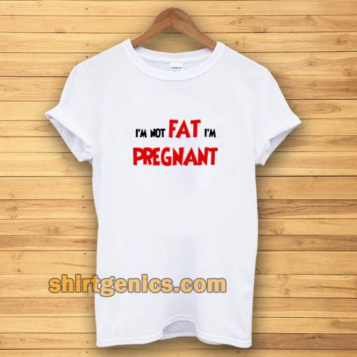 i'm not fat i'm pregnant t-shirt TPKJ3