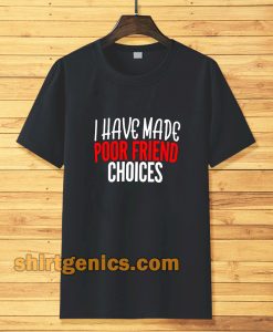 I have Made Poor Friend Choices T-Shirt TPKJ3
