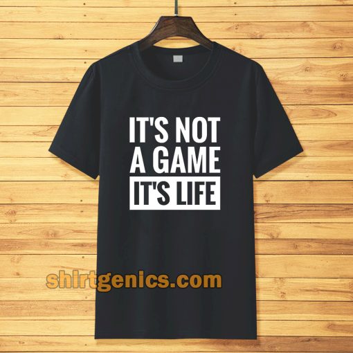 It's Not a game it's life T-shirt TPKJ3