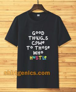 good things come to those who hustle T-shirt TPKJ3