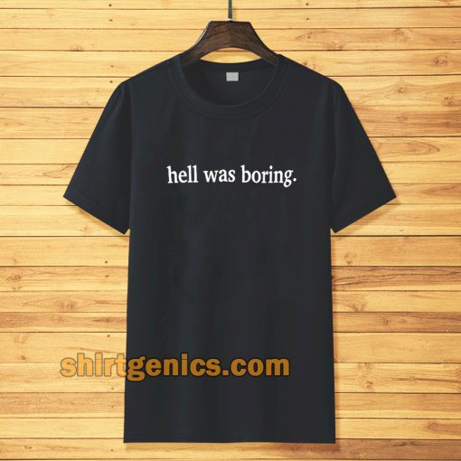 hell was boring t-shirt TPKJ3