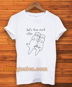 let's love each otter t-shirt TPKJ3