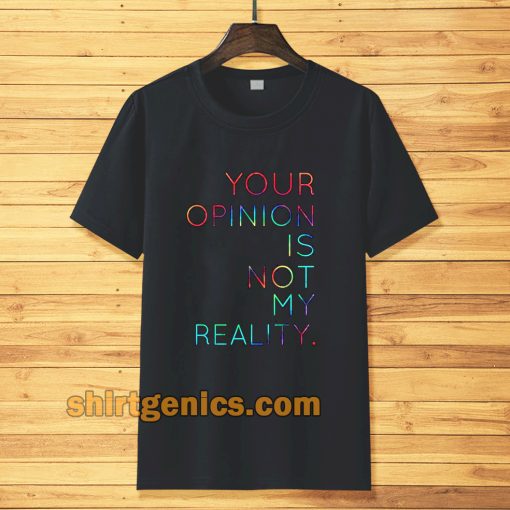 your opinion is not my reality T-shirt TPKJ3