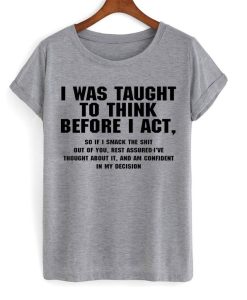 I Was Taught To Think Before I Act T-Shirt TPKJ3