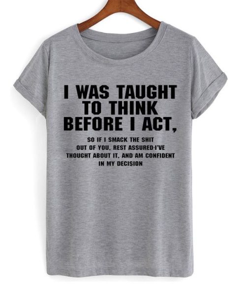 I Was Taught To Think Before I Act T-Shirt TPKJ3