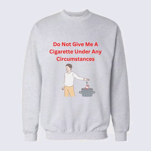 Do Not Give Me A Cigarette Under Any Circumstances Sweatshirt TPKJ3