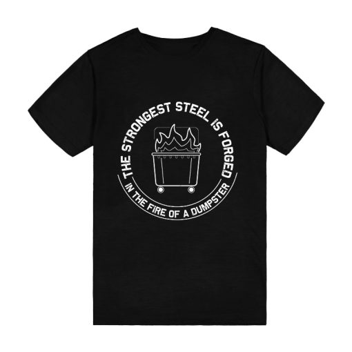 The Strongest Steel Is Forged In The Fire Of A Dumpster T-Shirt TPKJ3