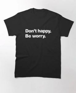 Don't happy Be worry Classic T-Shirt SD