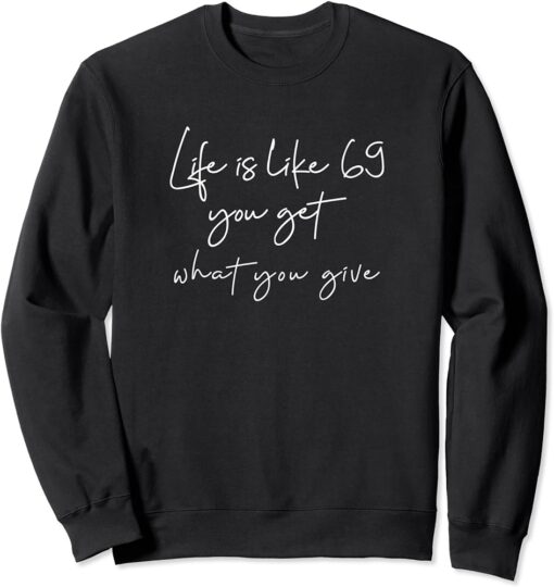 Life is like 69 you get what you give Sweatshirt SD