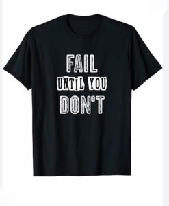 Fail Until You Don't Inspirational T-Shirt SD