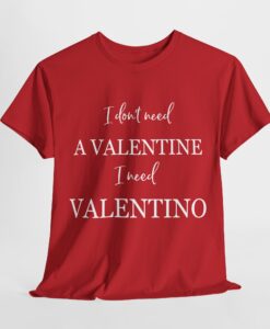 I dont need a valentine i need valentino T-shirt SD